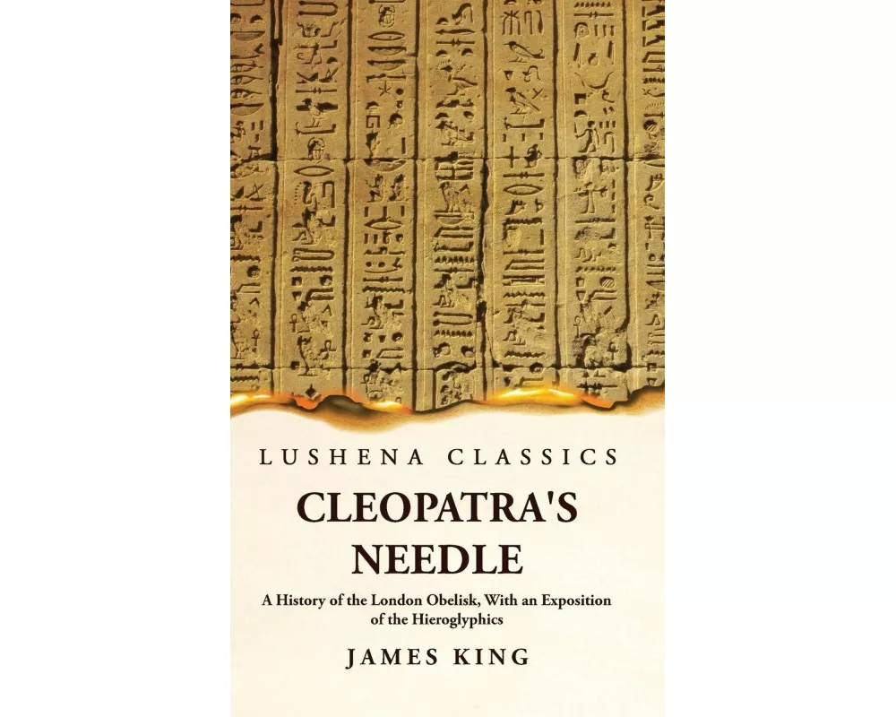 Cleopatra's Needle A History of the London Obelisk, With an Exposition of the Hieroglyphics