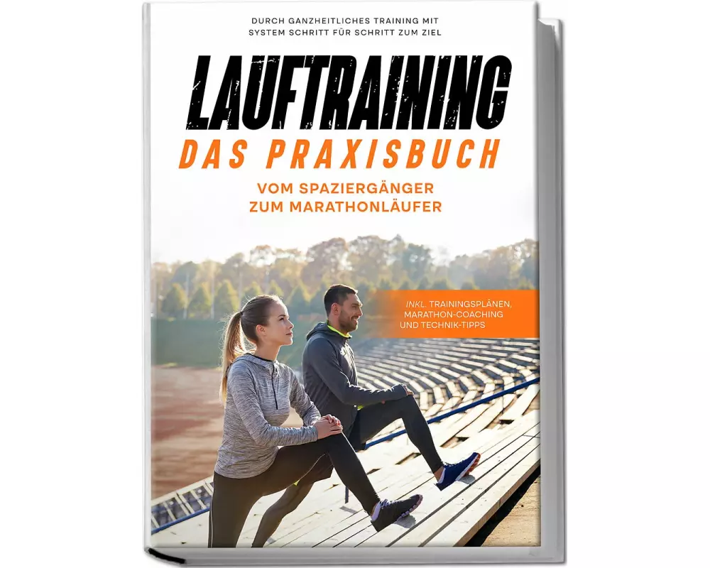 Lauftraining - Das Praxisbuch: Vom Spaziergänger zum Marathonläufer | Durch ganzheitliches Training mit System Schritt für Schritt zum Ziel | inkl. Tr