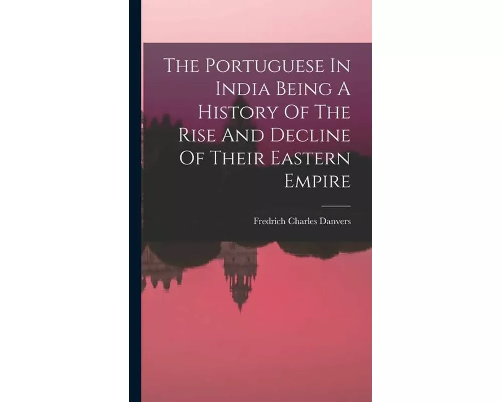 The Portuguese In India Being A History Of The Rise And Decline Of Their Eastern Empire
