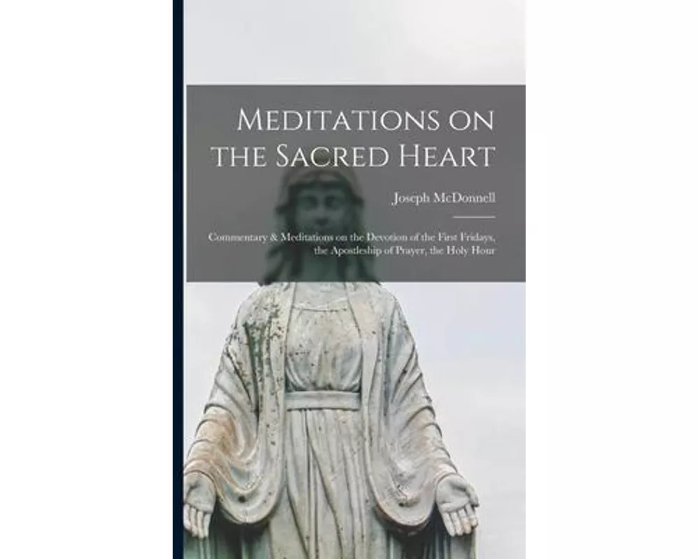 Meditations on the Sacred Heart [microform]: Commentary & Meditations on the Devotion of the First Fridays, the Apostleship of Prayer, the Holy Hour