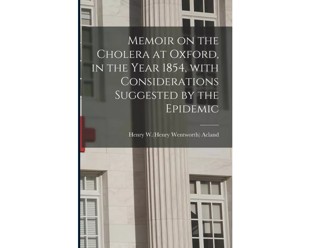 Memoir on the Cholera at Oxford, in the Year 1854, With Considerations Suggested by the Epidemic
