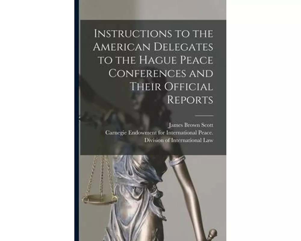 Instructions to the American Delegates to the Hague Peace Conferences and Their Official Reports [microform]