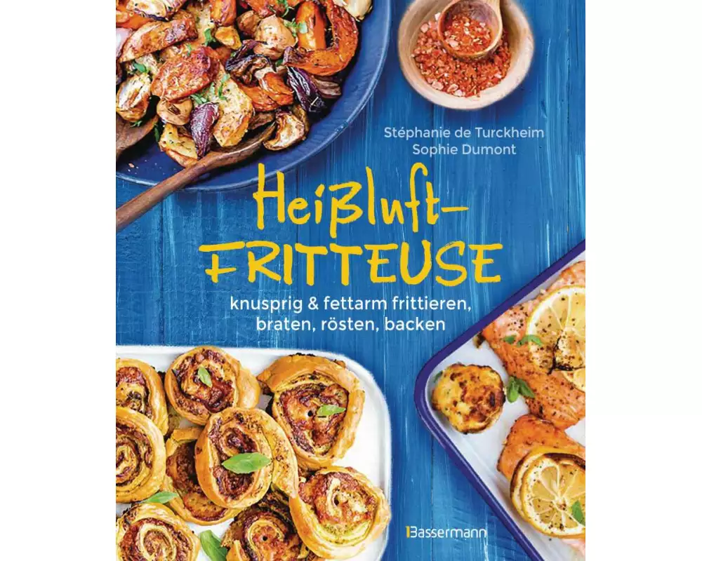 Heißluftfritteuse - knusprig & fettarm frittieren, braten, rösten, backen - neue Rezepte für den Airfryer für Fleisch, Fisch, Gemüse, Obst und Kuchen