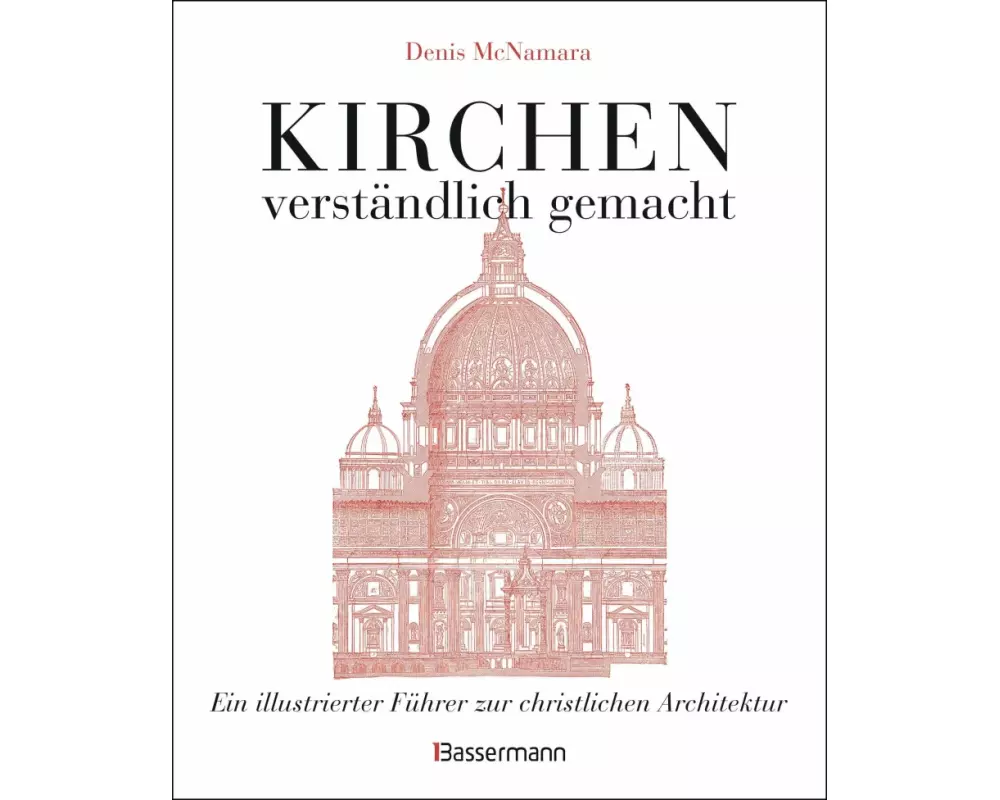Kirchen - verständlich gemacht. Eine illustrierte und verständliche Baustilkunde zur christlichen Architektur: Kathedralen, Kapellen, Klöstern, Abteie