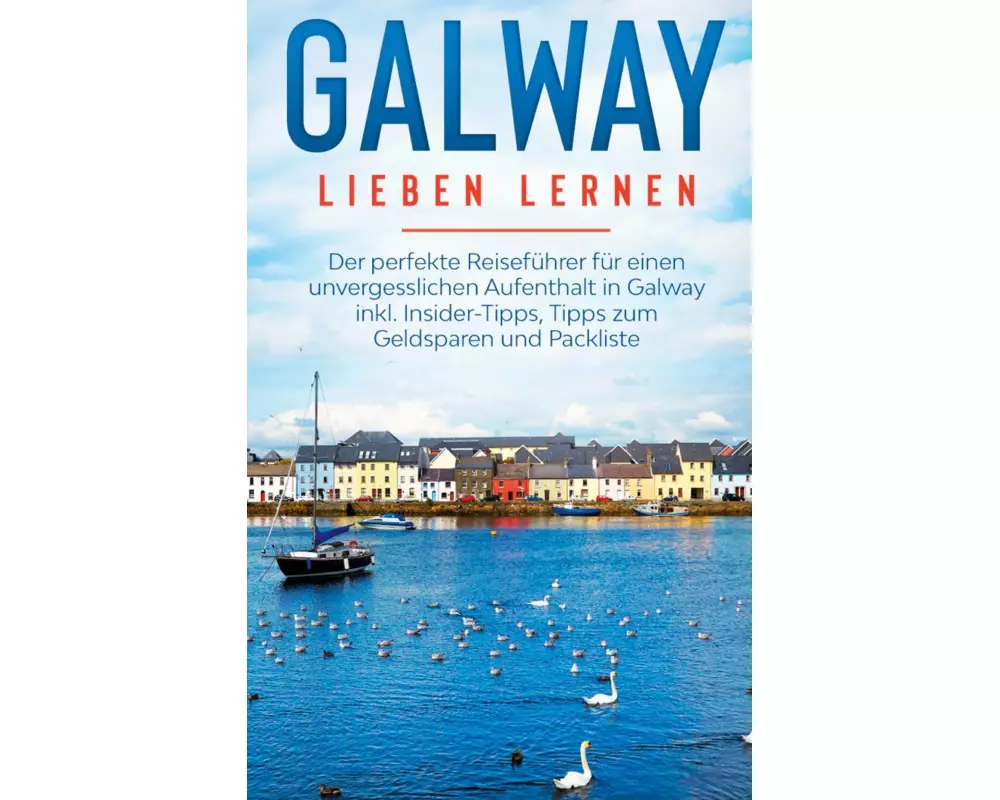 Galway lieben lernen: Der perfekte Reiseführer für einen unvergesslichen Aufenthalt in Galway inkl. Insider-Tipps, Tipps zum Geldsparen und Packliste