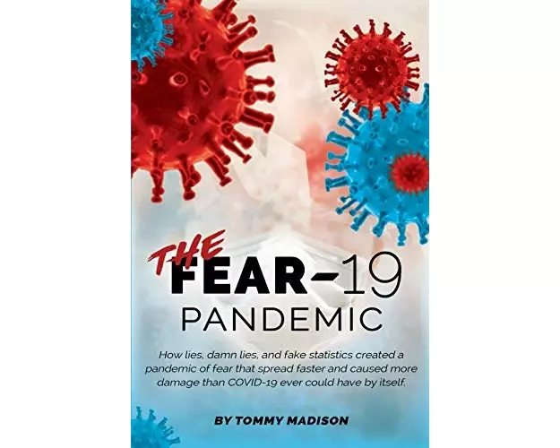 The FEAR-19 Pandemic: How lies, damn lies, and fake statistics created a pandemic of fear that spread faster and created more damage than CO