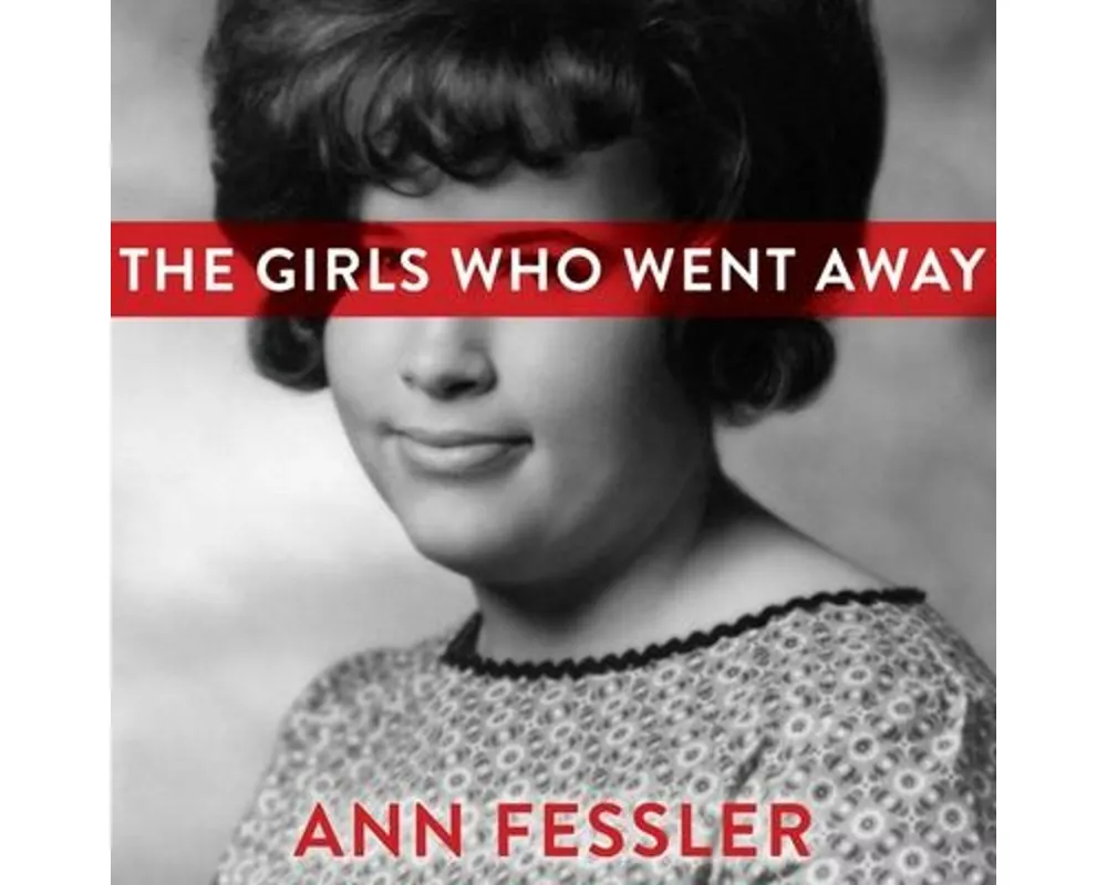 The Girls Who Went Away Lib/E: The Hidden History of Women Who Surrendered Children for Adoption in the Decades Before Roe V. Wade