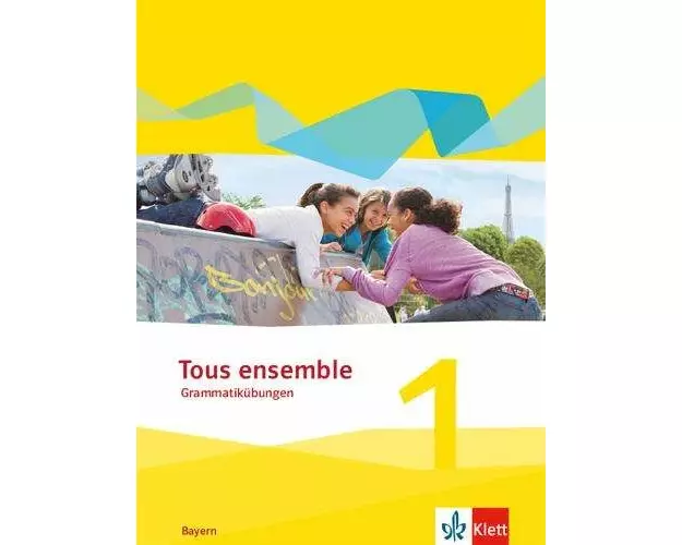 Tous ensemble 1. Grammatikübungen 1. Lernjahr. Ausgabe Bayern
