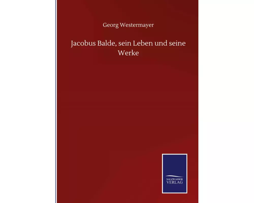 Jacobus Balde, sein Leben und seine Werke