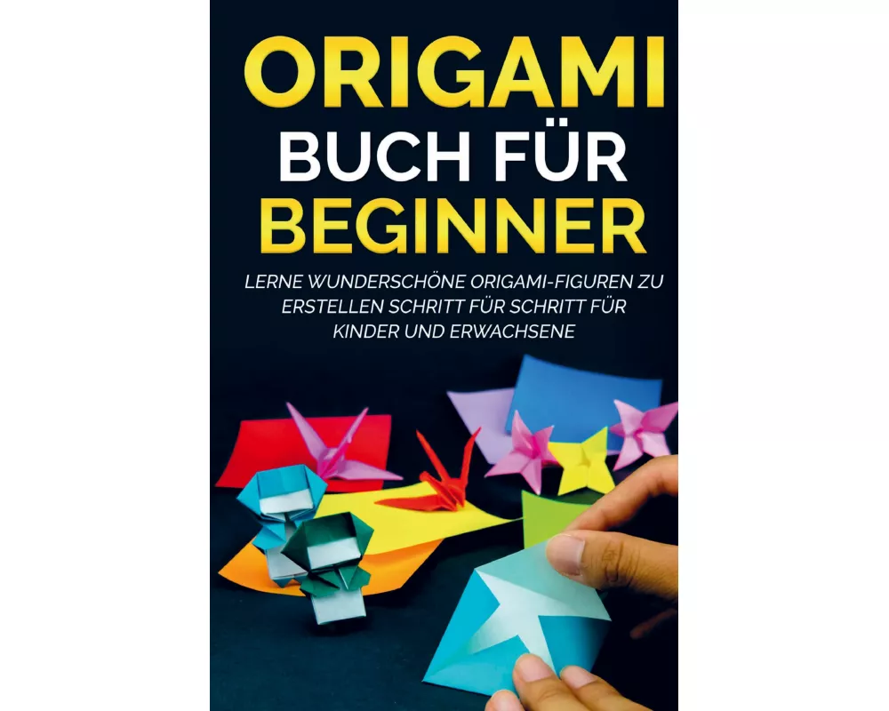 Origami Buch für Beginner: Lerne wunderschöne Origami-Figuren zu erstellen Schritt für Schritt für Kinder und Erwachsene