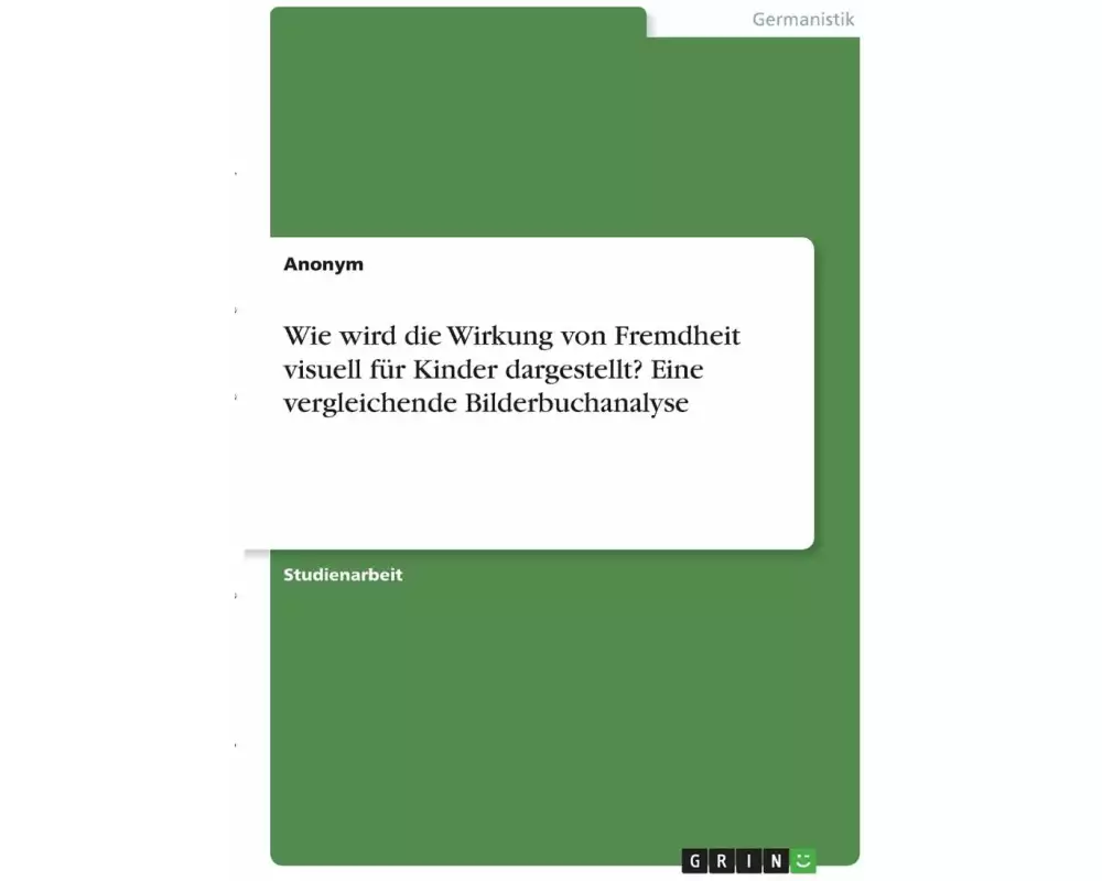 Wie wird die Wirkung von Fremdheit visuell für Kinder dargestellt? Eine vergleichende Bilderbuchanalyse