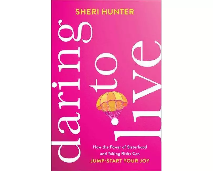 Daring to Live – How the Power of Sisterhood and Taking Risks Can Jump–Start Your Joy