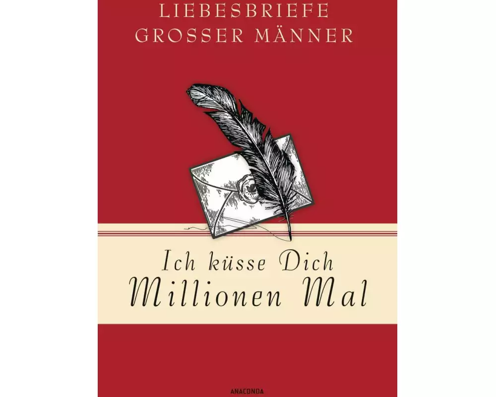 Ich küsse Dich Millionen Mal - Liebesbriefe großer Männer