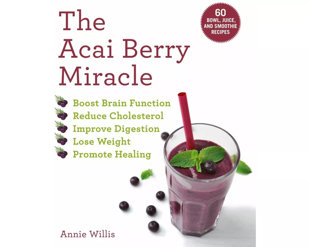 The Acai Berry Miracle: 60 Bowl and Smoothie Recipes