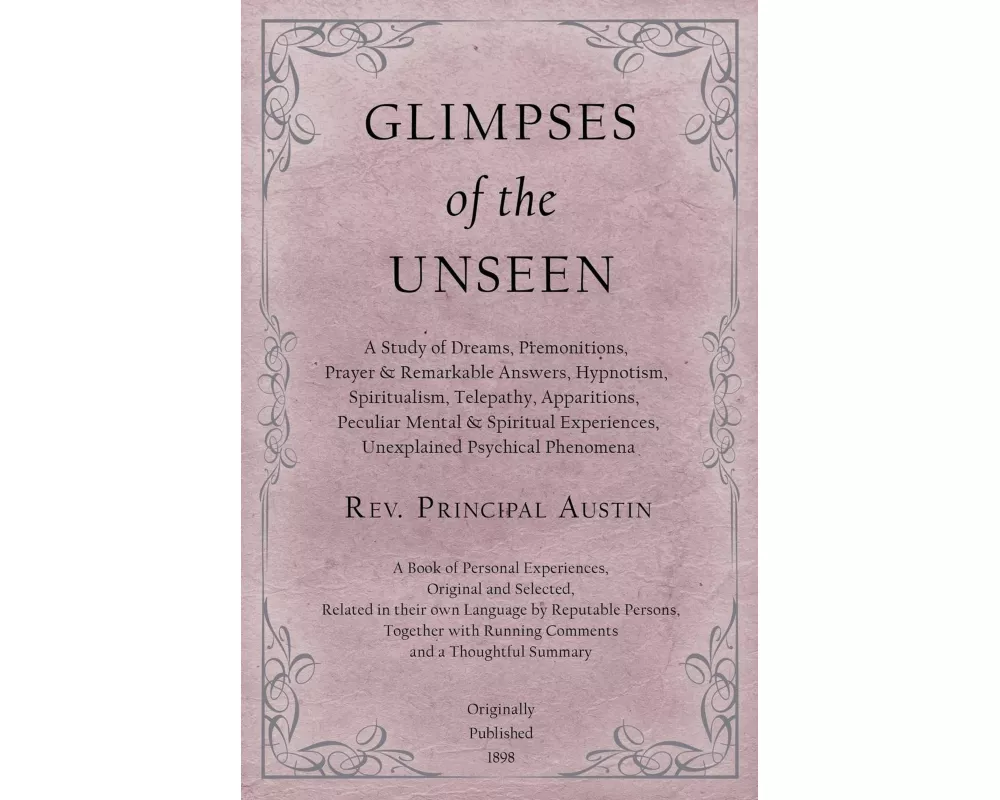 Glimpses of the Unseen - A Study of Dreams, Premonitions, Prayer and Remarkable Answers, Hypnotism, Spiritualism, Telepathy, Apparitions, Peculiar Men