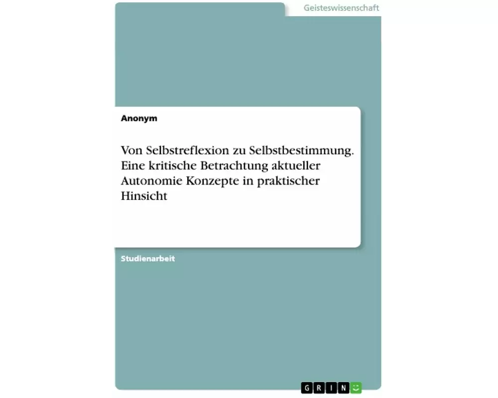 Von Selbstreflexion zu Selbstbestimmung. Eine kritische Betrachtung aktueller Autonomie Konzepte in praktischer Hinsicht