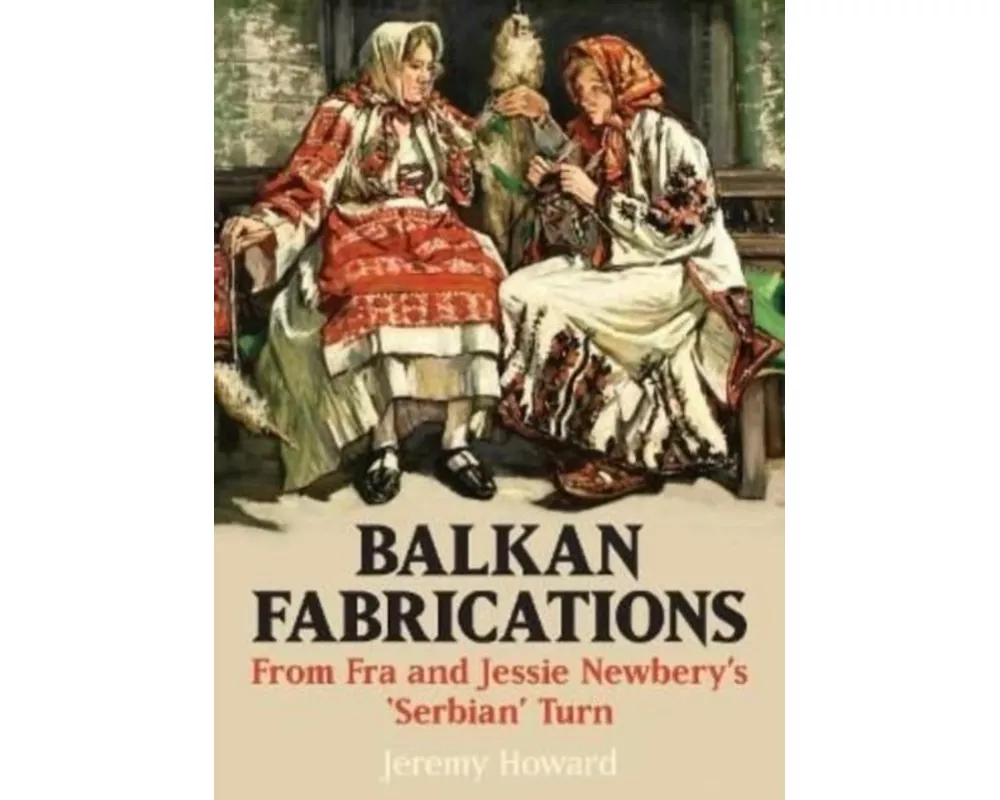 Balkan Fabrications: From Fra and Jessie Newbery’s ‘Serbian’ Turn