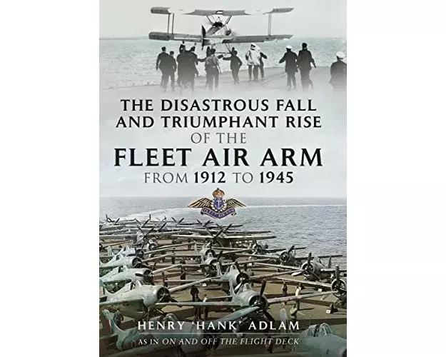 The Disastrous Fall and Triumphant Rise of the Fleet Air Arm from 1912 to 1945