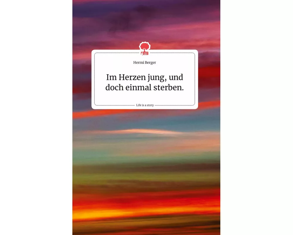Im Herzen jung, und doch einmal sterben. Life is a Story - story.one