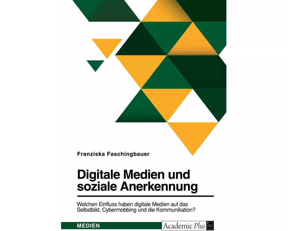 Digitale Medien und soziale Anerkennung. Welchen Einfluss haben digitale Medien auf das Selbstbild, Cybermobbing und die Kommunikation?