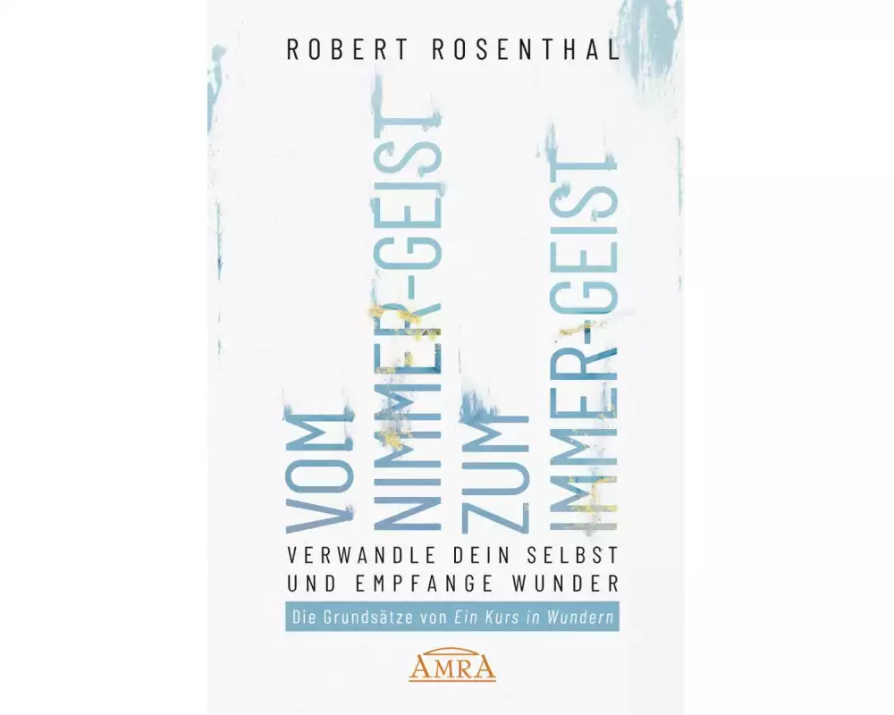 VOM NIMMER-GEIST ZUM IMMER-GEIST. Werde anderen Geistes und empfange Wunder. Nach den Prinzipien von »Ein Kurs in Wundern«
