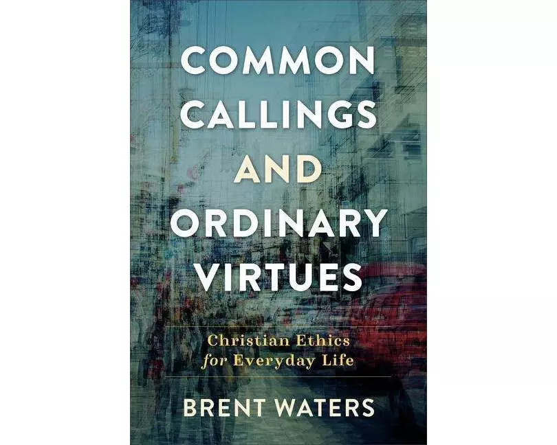 Common Callings and Ordinary Virtues – Christian Ethics for Everyday Life