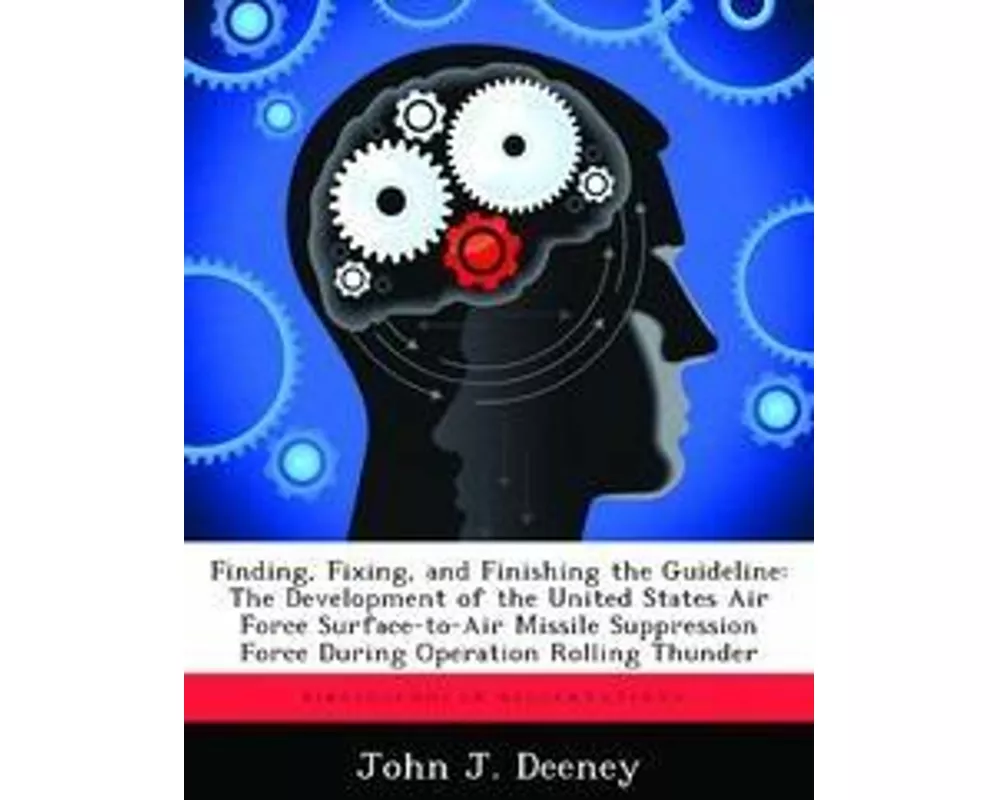 Finding, Fixing, and Finishing the Guideline: The Development of the United States Air Force Surface-To-Air Missile Suppression Force During Operation