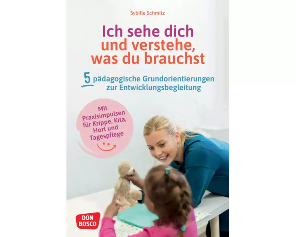 Ich sehe dich und verstehe, was du brauchst. Fünf pädagogische Grundorientierungen zur Entwicklungsbegleitung