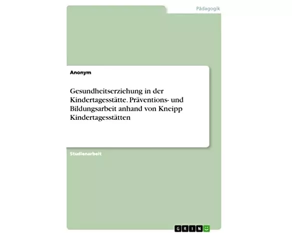 Gesundheitserziehung in der Kindertagesstätte. Präventions- und Bildungsarbeit anhand von Kneipp Kindertagesstätten