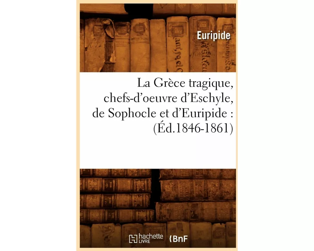 La Grèce tragique, chefs-d'oeuvre d'Eschyle, de Sophocle et d'Euripide