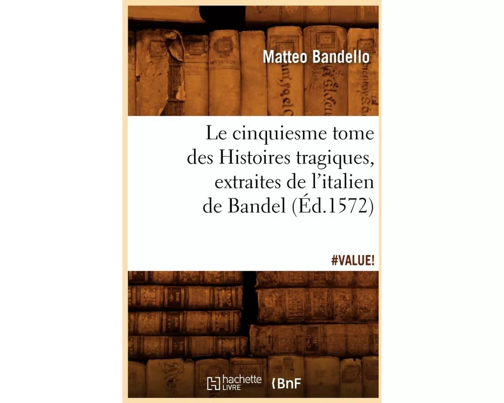 Le cinquiesme tome des Histoires tragiques , [extraites de l'italien de Bandel] (Éd.1572)