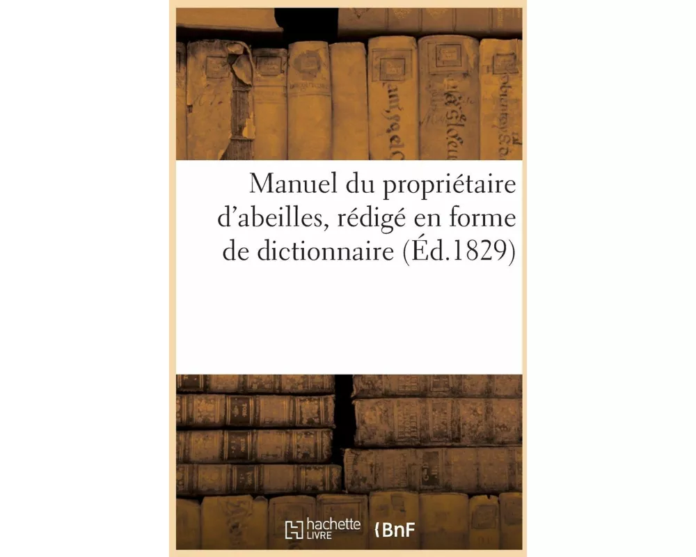 Manuel Du Propriétaire d'Abeilles, d'Après Une Nouvelle Méthode, Rédigé En Forme de Dict. (Éd.1829)
