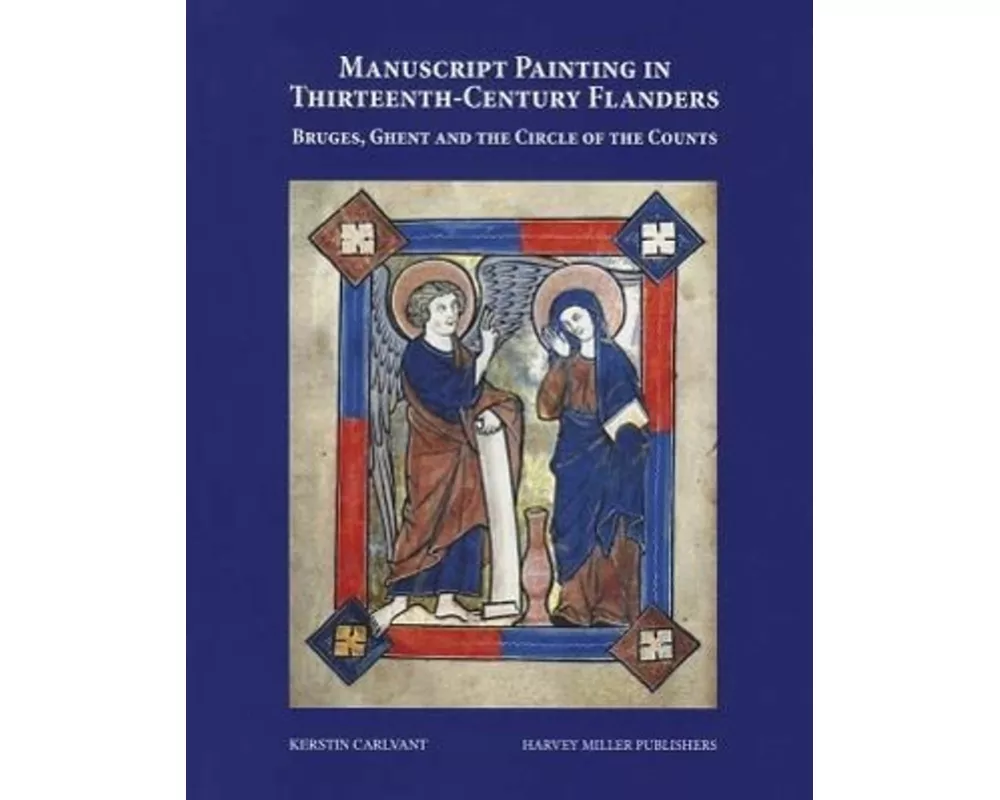 Manuscript Painting in Thirteenth-Century Flanders. Bruges, Ghent and the Circle of the Counts