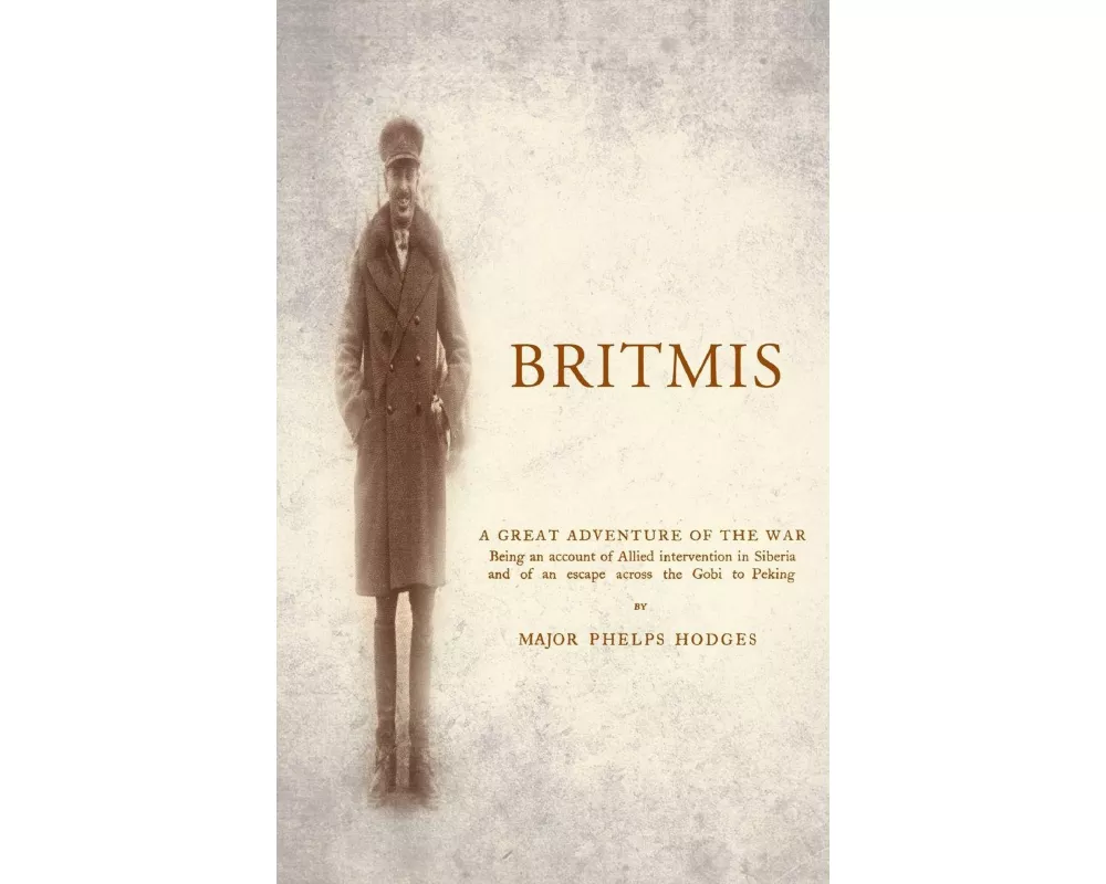 BRITMIS Being an account of Allied Intervention in Siberia and of an escape across the Gobi to Peking