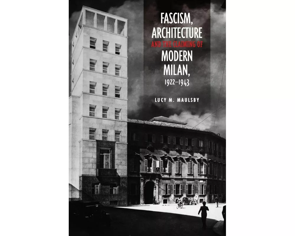 Fascism, Architecture, and the Claiming of Modern Milan, 1922-1943