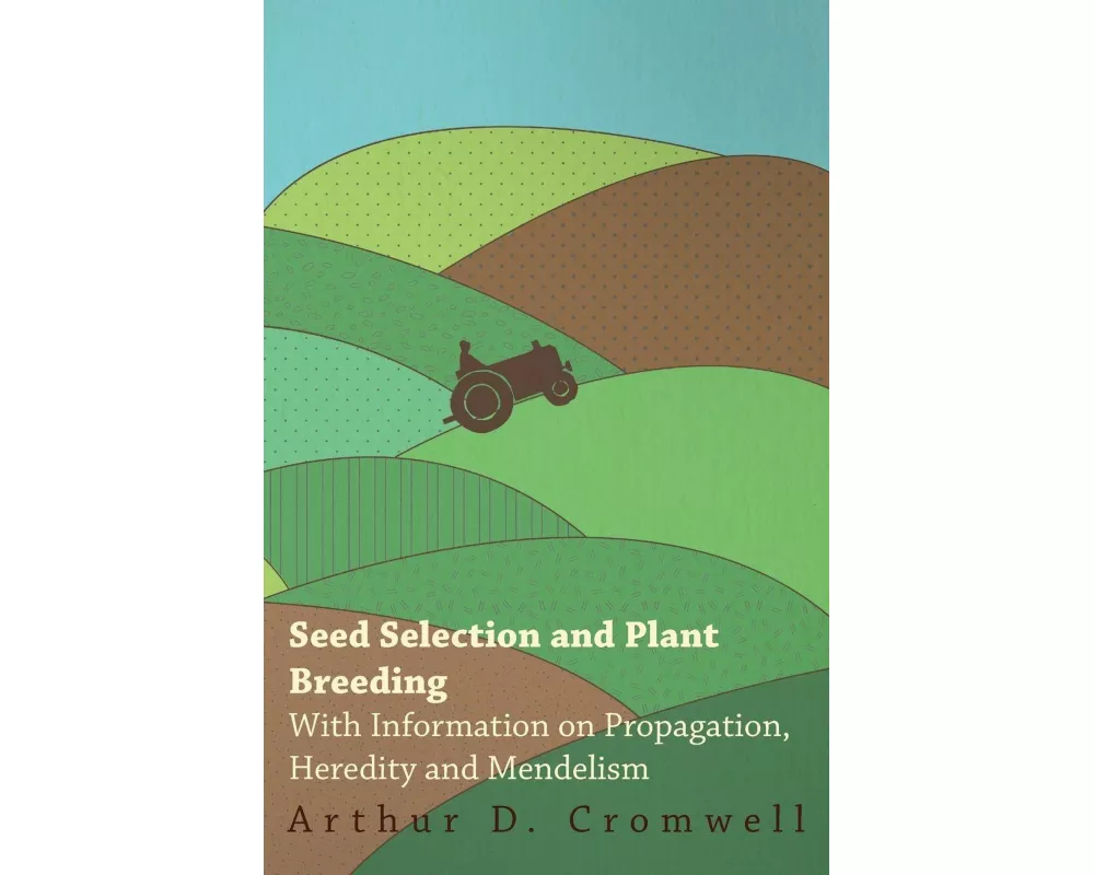 Seed Selection and Plant Breeding - With Information on Propagation, Heredity and Mendelism