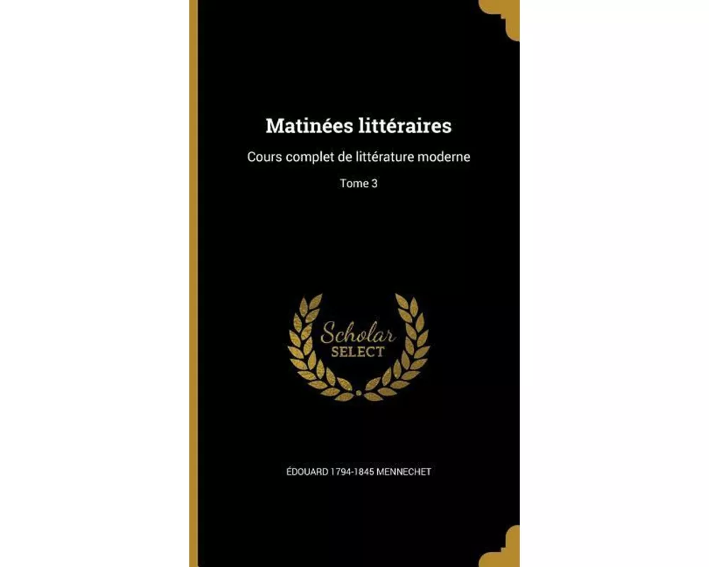 Matinées littéraires: Cours complet de littérature moderne; Tome 3