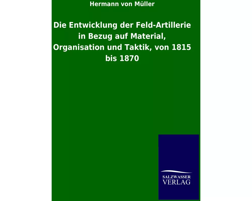 Die Entwicklung der Feld-Artillerie in Bezug auf Material, Organisation und Taktik, von 1815 bis 1870