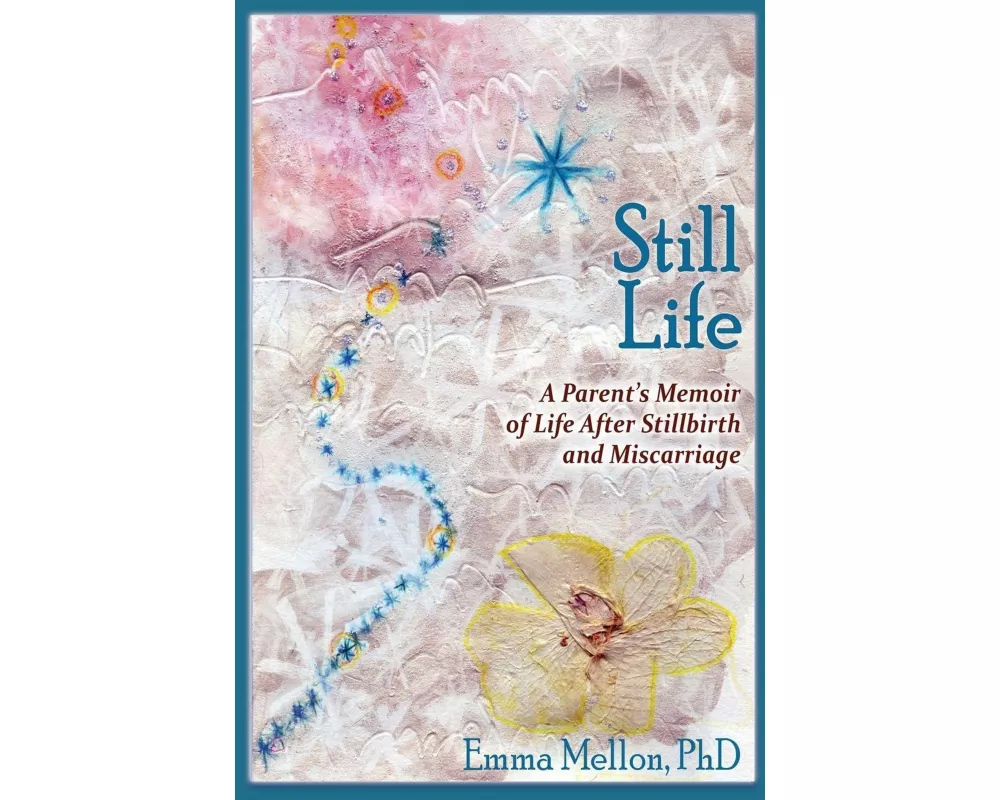 Still Life, A Parent's Memoir of Life After Stillbirth and Miscarriage
