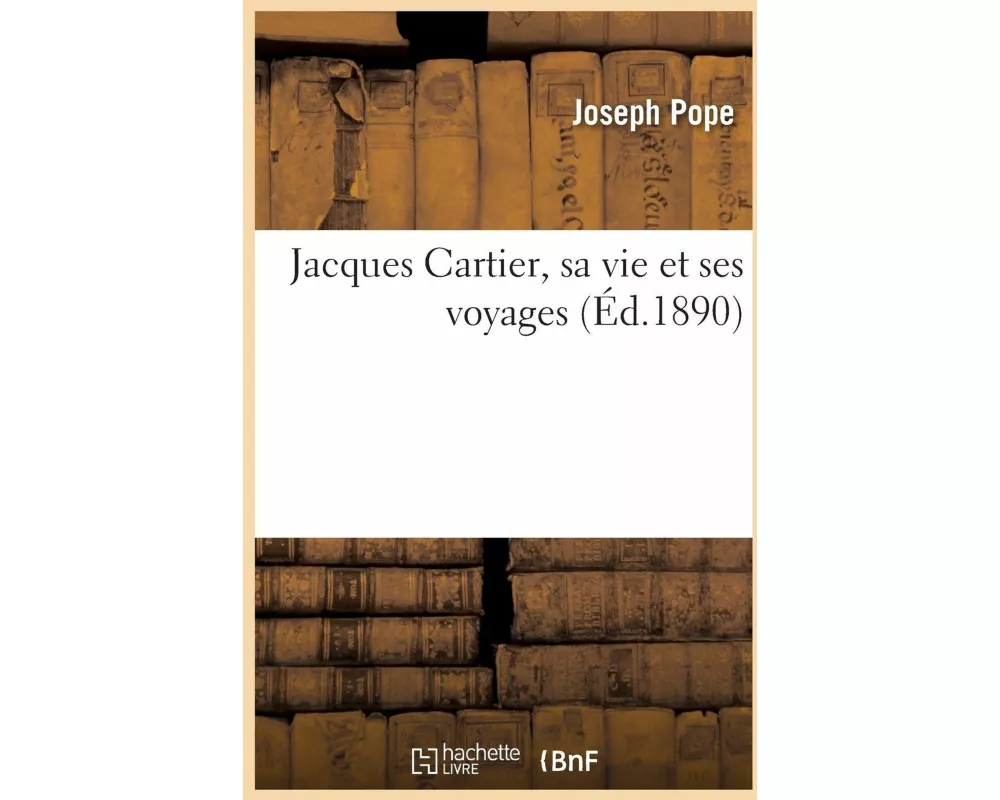 Jacques Cartier, sa vie et ses voyages