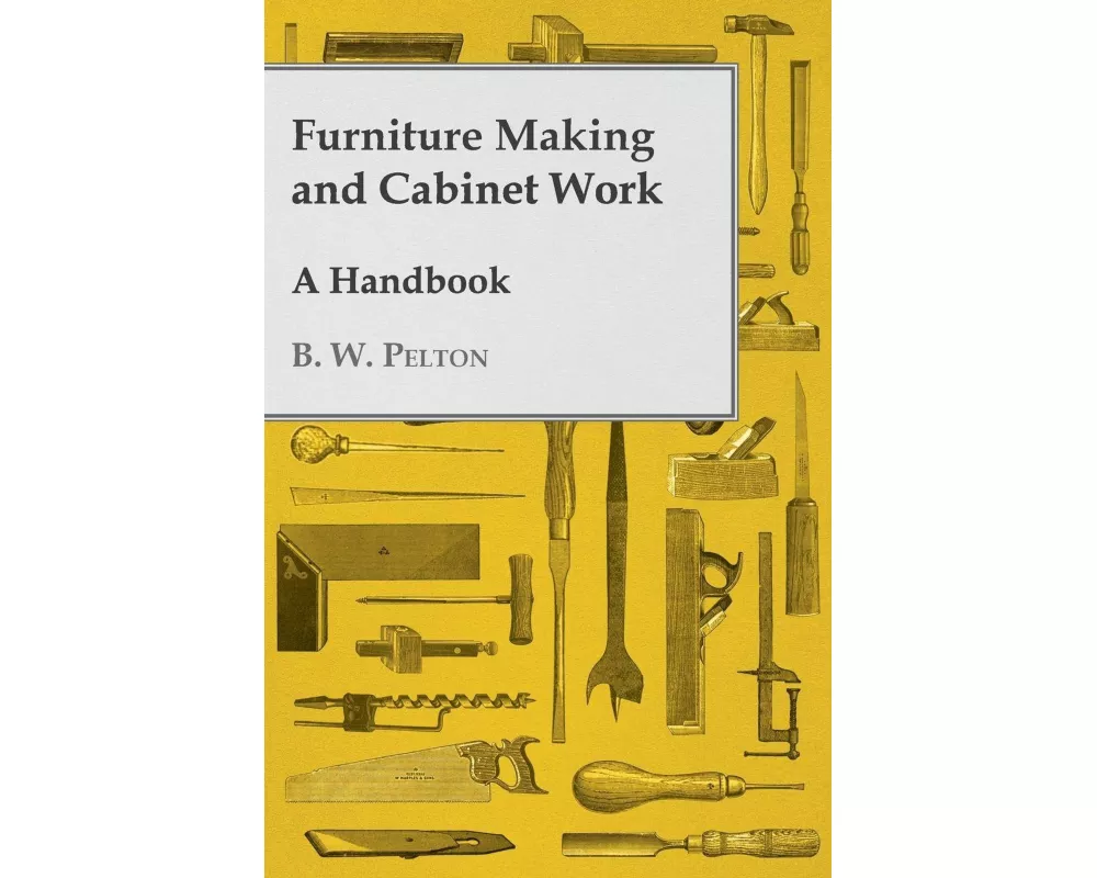 Furniture Making and Cabinet Work - A Handbook