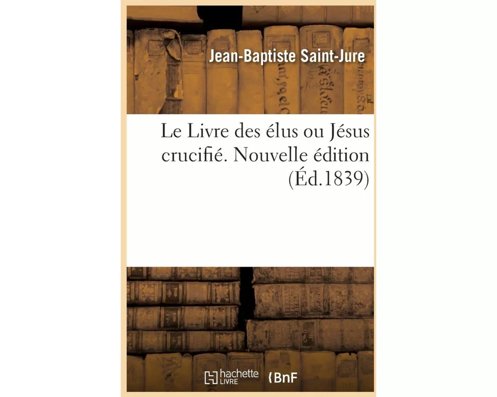 Le Livre Des Élus Ou Jésus Crucifié. Nouvelle Édition