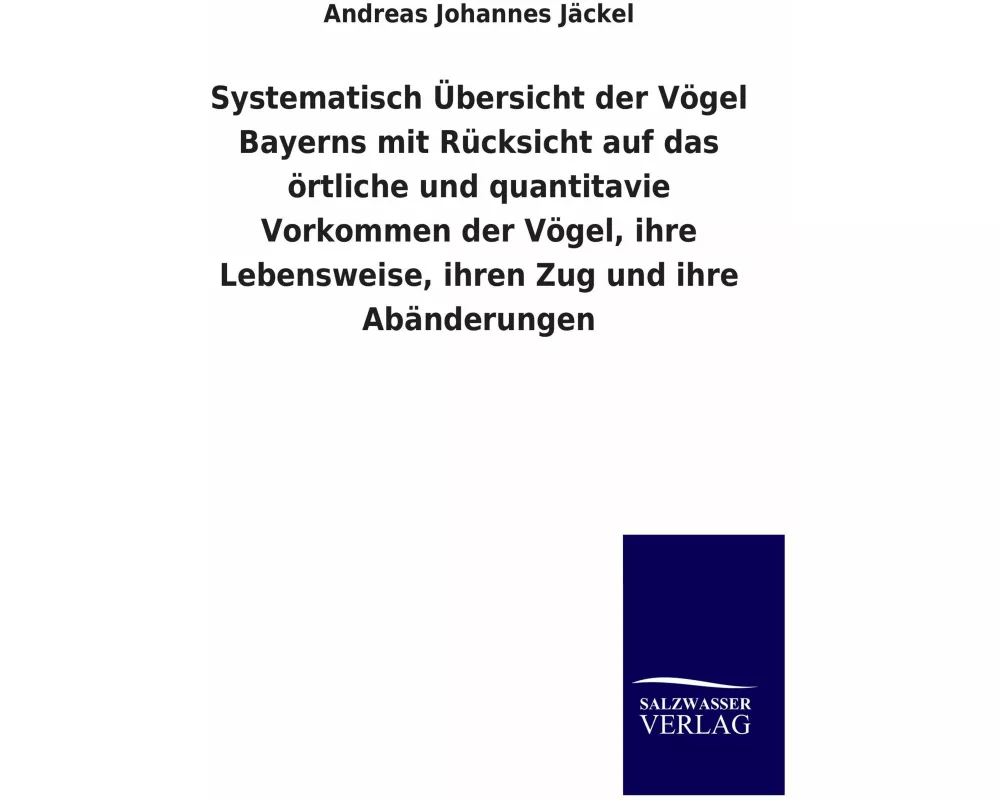 Systematisch Übersicht der Vögel Bayerns mit Rücksicht auf das örtliche und quantitavie Vorkommen der Vögel, ihre Lebensweise, ihren Zug und ihre Abän