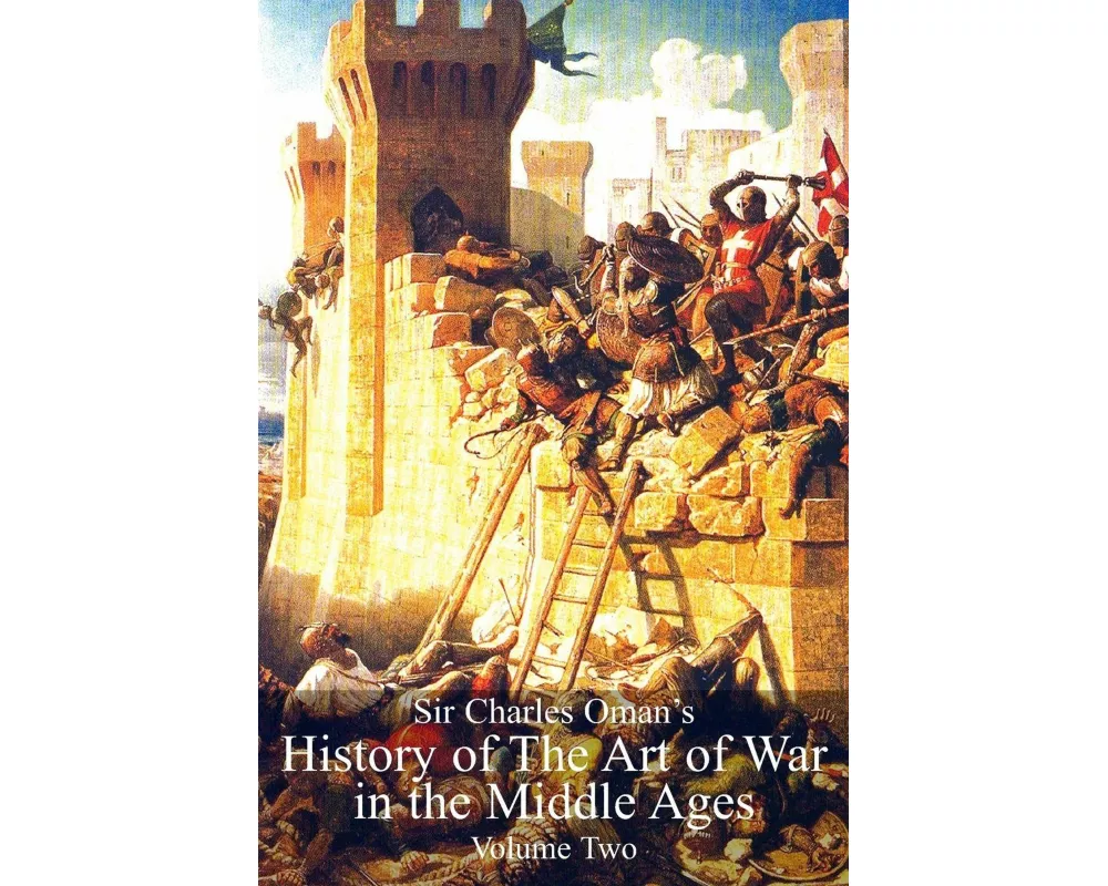 Sir Charles Oman's History Of The Art of War in the Middle Ages Volume 2
