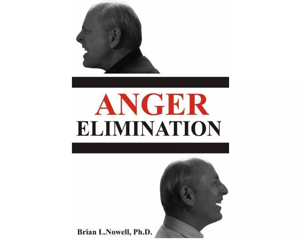 Anger Elimination: How You Learn Anger, Why You Do Anger, and How to Get Rid of Your Anger Forever