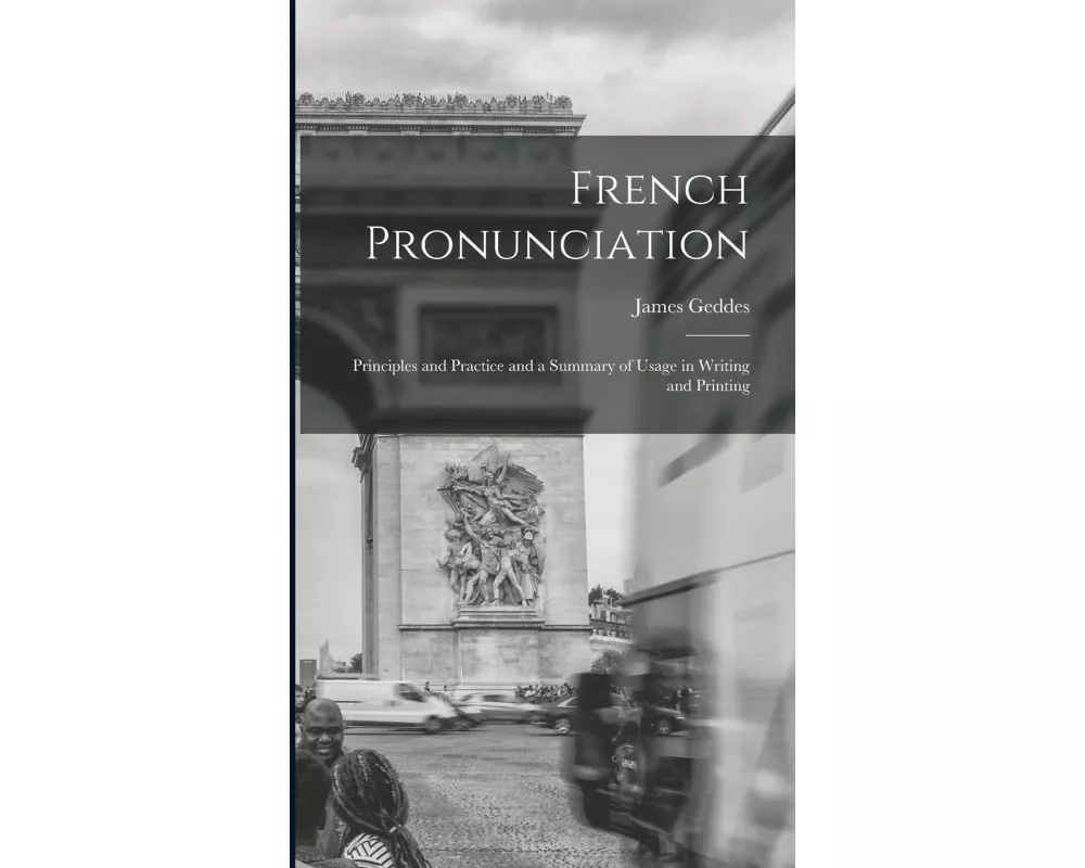 French Pronunciation: Principles and Practice and a Summary of Usage in Writing and Printing