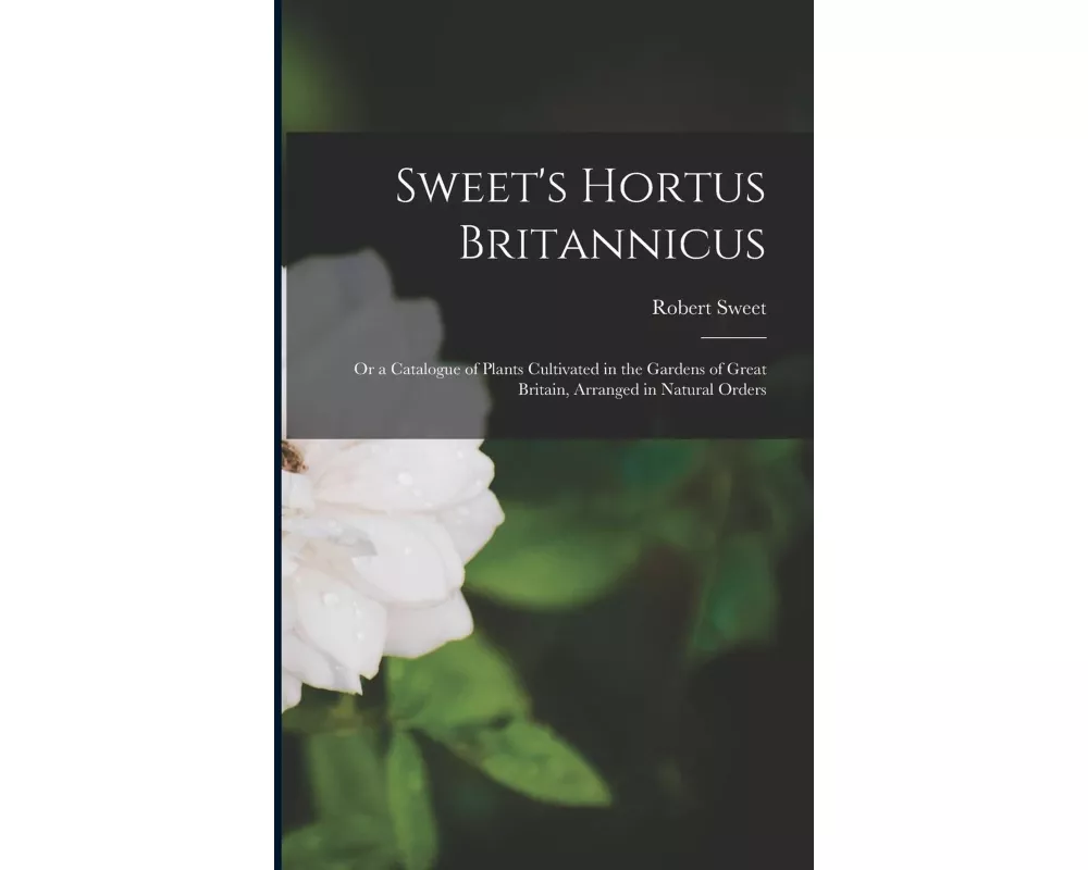 Sweet's Hortus Britannicus: Or a Catalogue of Plants Cultivated in the Gardens of Great Britain, Arranged in Natural Orders