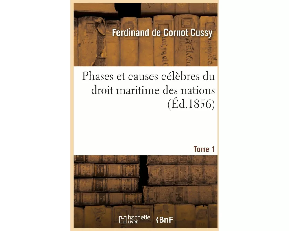 Phases et causes célèbres du droit maritime des nations. Tome 1