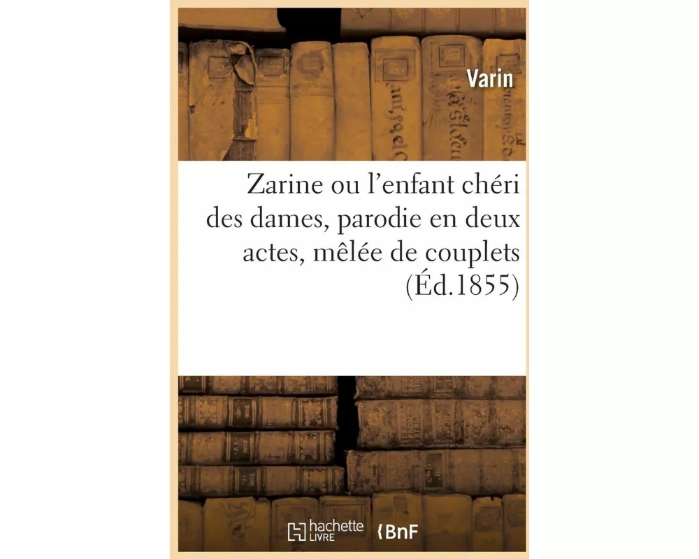 Zarine ou l'enfant chéri des dames, parodie en deux actes, mêlée de couplets