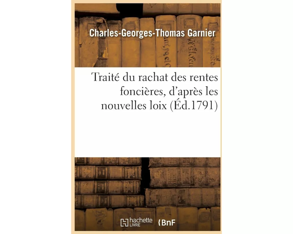 Traité Du Rachat Des Rentes Foncières, d'Après Les Nouvelles Loix